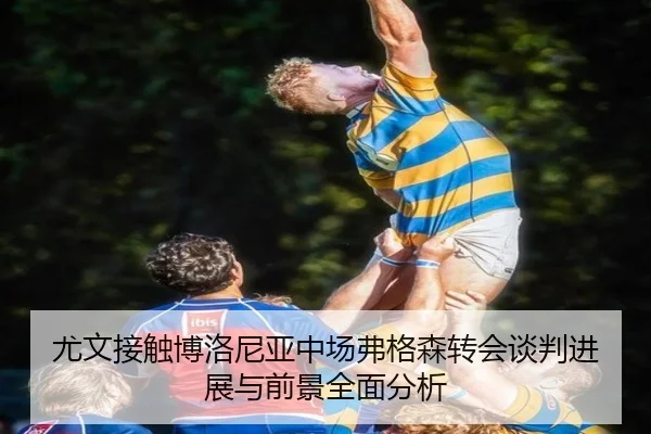 尤文接触博洛尼亚中场弗格森转会谈判进展与前景全面分析