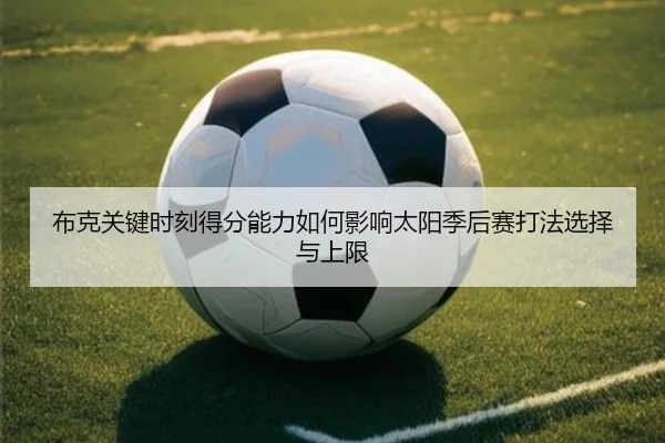 布克关键时刻得分能力如何影响太阳季后赛打法选择与上限
