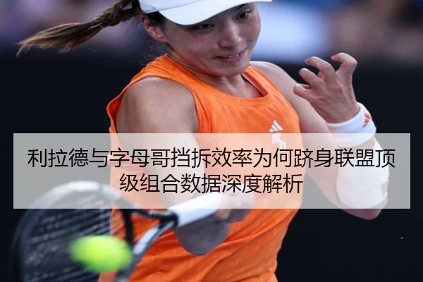 利拉德与字母哥挡拆效率为何跻身联盟顶级组合数据深度解析