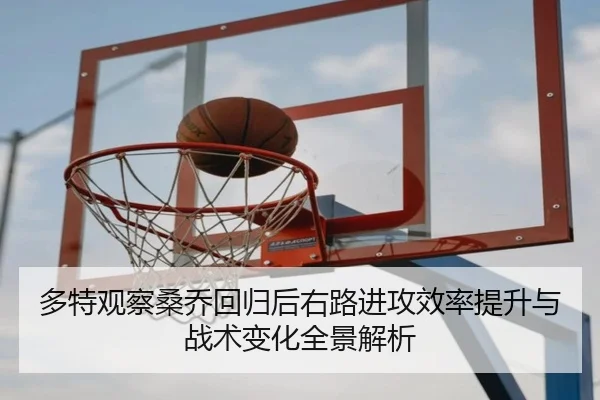 多特观察桑乔回归后右路进攻效率提升与战术变化全景解析