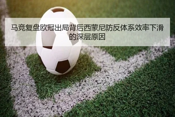 马竞复盘欧冠出局背后西蒙尼防反体系效率下滑的深层原因