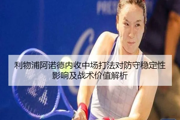 利物浦阿诺德内收中场打法对防守稳定性影响及战术价值解析