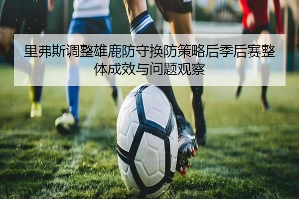 里弗斯调整雄鹿防守换防策略后季后赛整体成效与问题观察