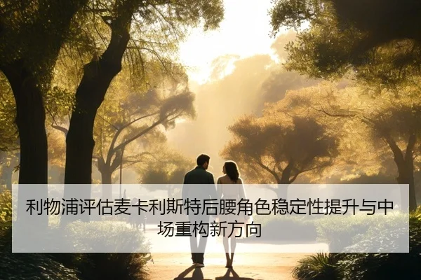 利物浦评估麦卡利斯特后腰角色稳定性提升与中场重构新方向