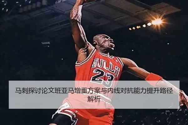 马刺探讨论文班亚马增重方案与内线对抗能力提升路径解析
