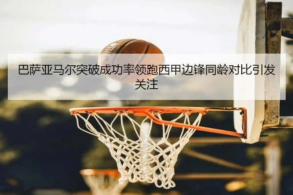 巴萨亚马尔突破成功率领跑西甲边锋同龄对比引发关注