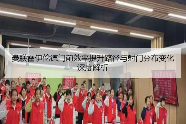 曼联霍伊伦德门前效率提升路径与射门分布变化深度解析