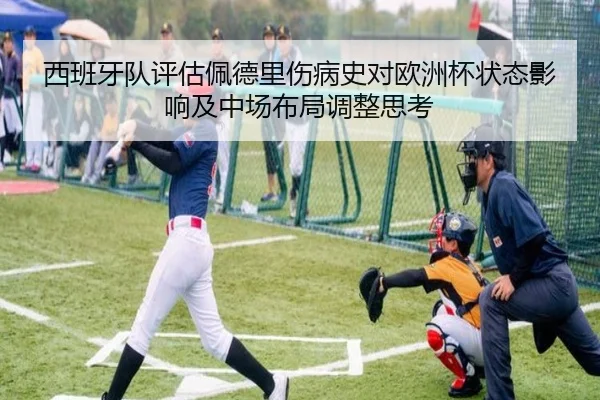 西班牙队评估佩德里伤病史对欧洲杯状态影响及中场布局调整思考