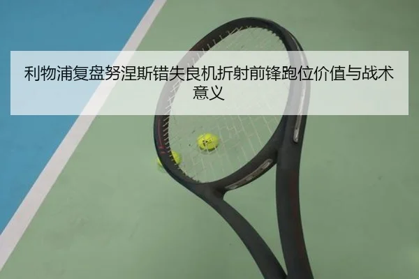 利物浦复盘努涅斯错失良机折射前锋跑位价值与战术意义
