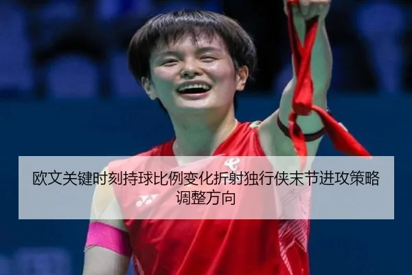欧文关键时刻持球比例变化折射独行侠末节进攻策略调整方向