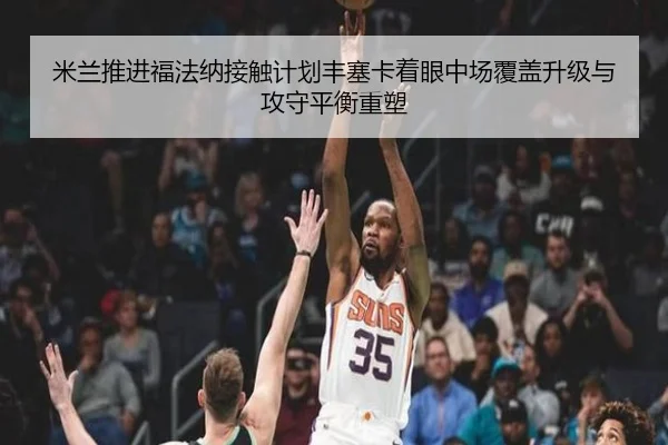 米兰推进福法纳接触计划丰塞卡着眼中场覆盖升级与攻守平衡重塑