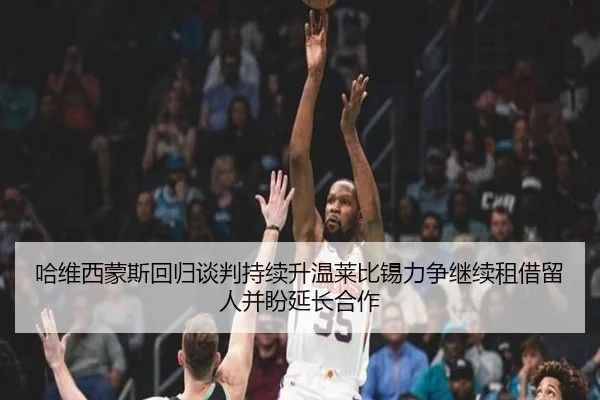 哈维西蒙斯回归谈判持续升温莱比锡力争继续租借留人并盼延长合作